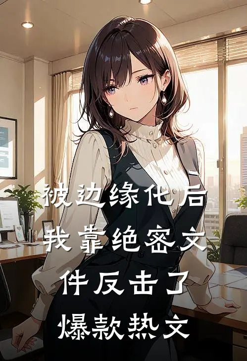 被边缘化后，我靠绝密文件反击了爆款热文