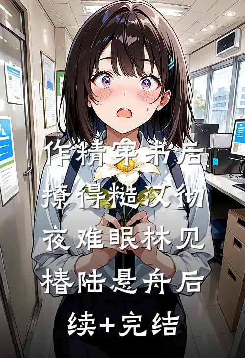 作精穿书后，撩得糙汉彻夜难眠林见椿陆悬舟后续+完结