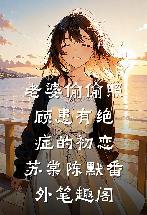 老婆偷偷照顾患有绝症的初恋：苏棠陈默番外笔趣阁