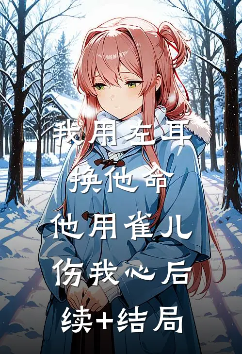 我用左耳换他命，他用雀儿伤我心后续+结局