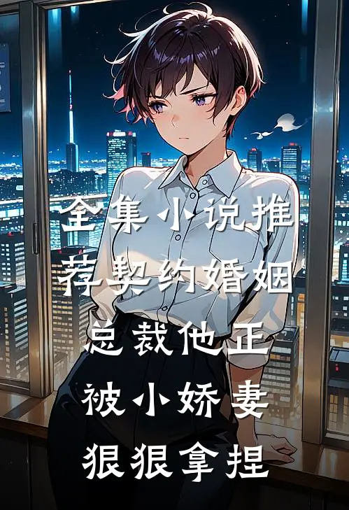 全集小说推荐契约婚姻：总裁他正被小娇妻狠狠拿捏