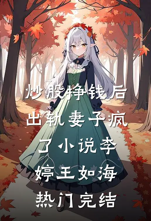 炒股挣钱后，出轨妻子疯了小说李婷王如海热门完结