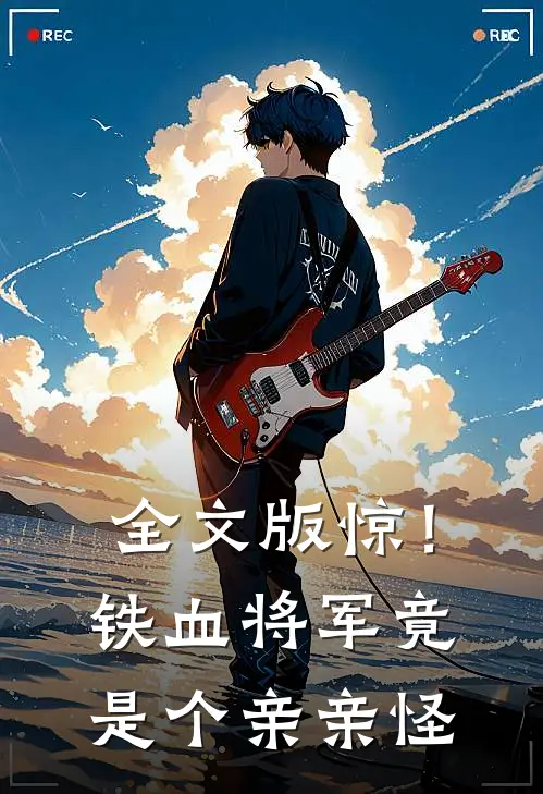 全文版惊！铁血将军竟是个亲亲怪