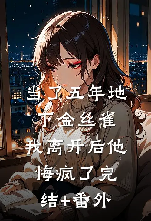 当了五年地下金丝雀，我离开后他悔疯了完结+番外