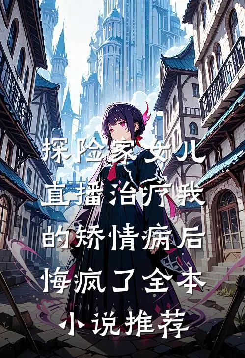 探险家女儿直播治疗我的矫情病后悔疯了全本小说推荐