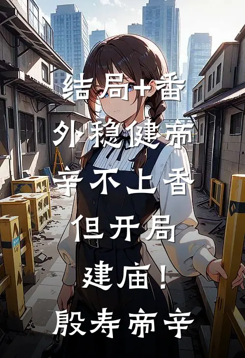 结局+番外稳健帝辛不上香，但开局建庙！殷寿帝辛