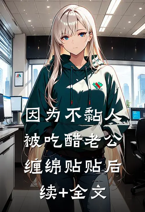 因为不黏人，被吃醋老公缠绵贴贴后续+全文