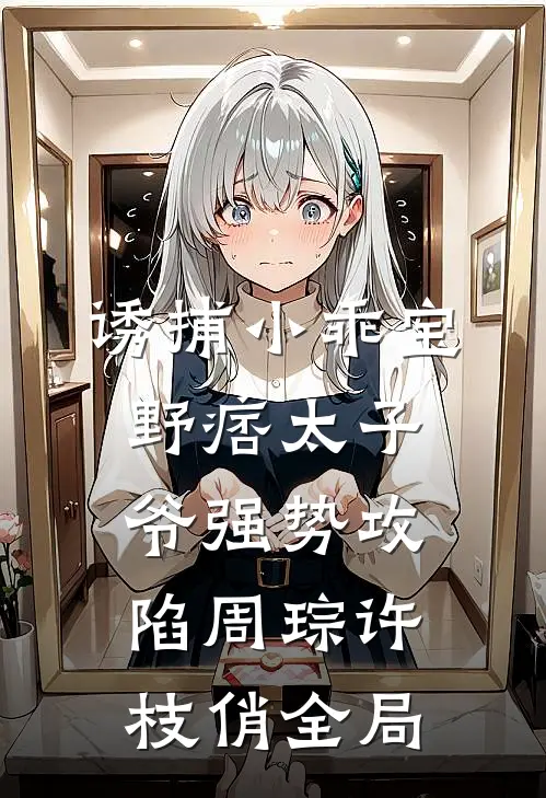 诱捕小乖宝，野痞太子爷强势攻陷周琮许枝俏全局