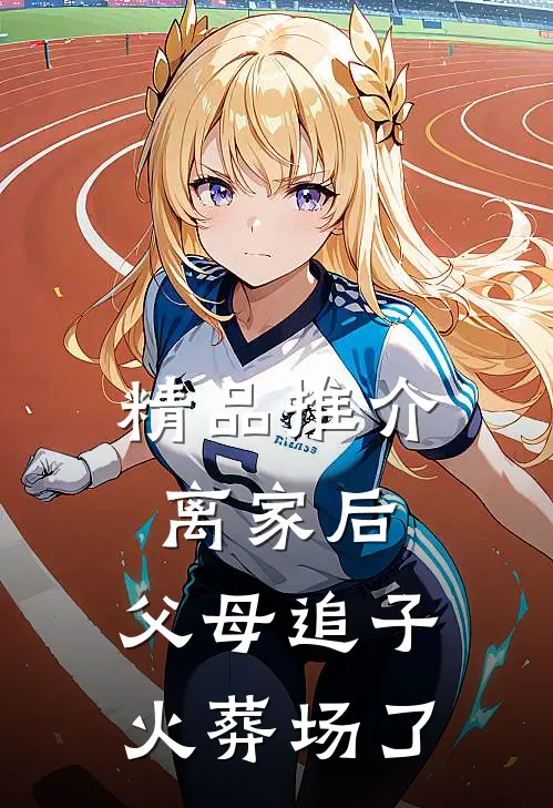 精品推介离家后，父母追子火葬场了