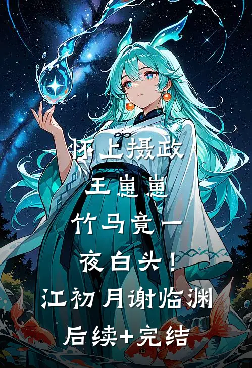 怀上摄政王崽崽，竹马竟一夜白头！江初月谢临渊后续+完结
