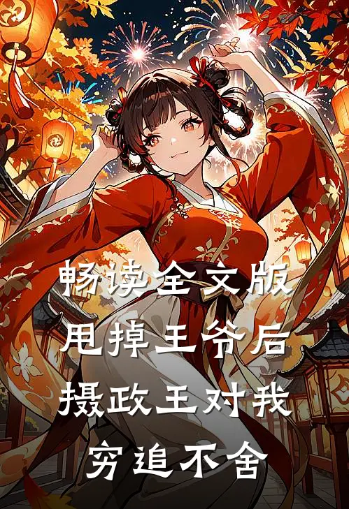 畅读全文版甩掉王爷后，摄政王对我穷追不舍
