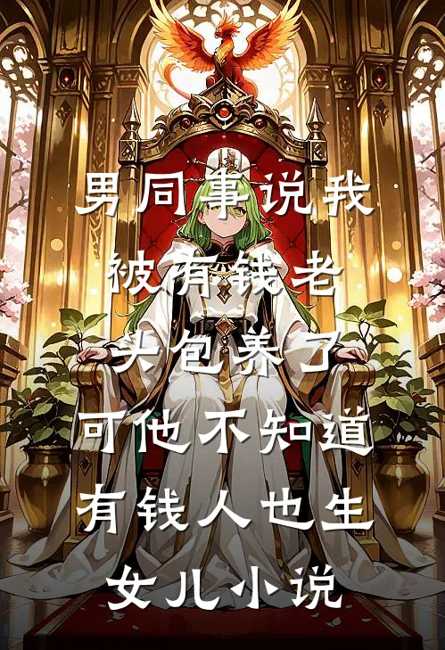 男同事说我被有钱老头包养了，可他不知道有钱人也生女儿小说
