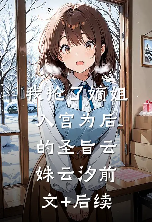 我抢了嫡姐入宫为后的圣旨云姝云汐前文+后续