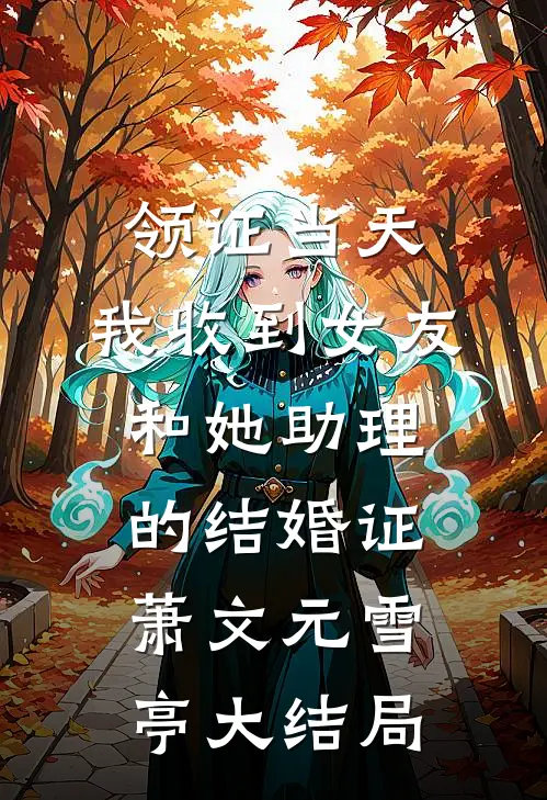领证当天，我收到女友和她助理的结婚证萧文元雪亭大结局