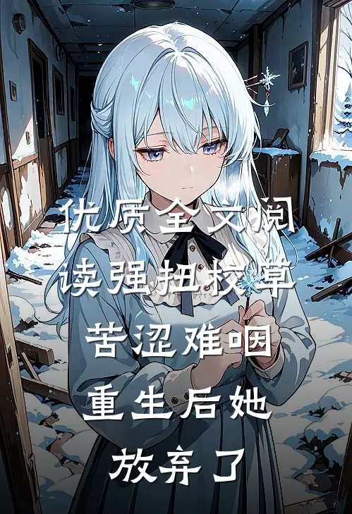 优质全文阅读强扭校草苦涩难咽，重生后她放弃了