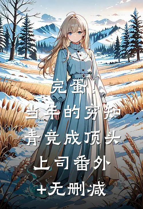 完蛋！当年的穷知青竟成顶头上司番外+无删减