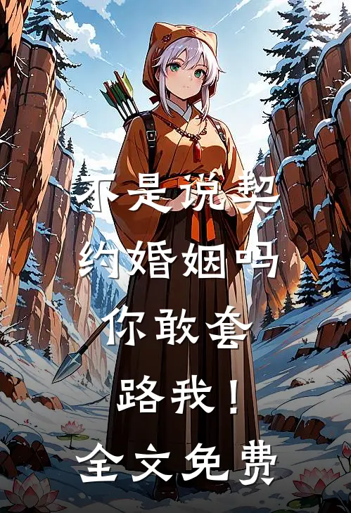 不是说契约婚姻吗，你敢套路我！全文免费