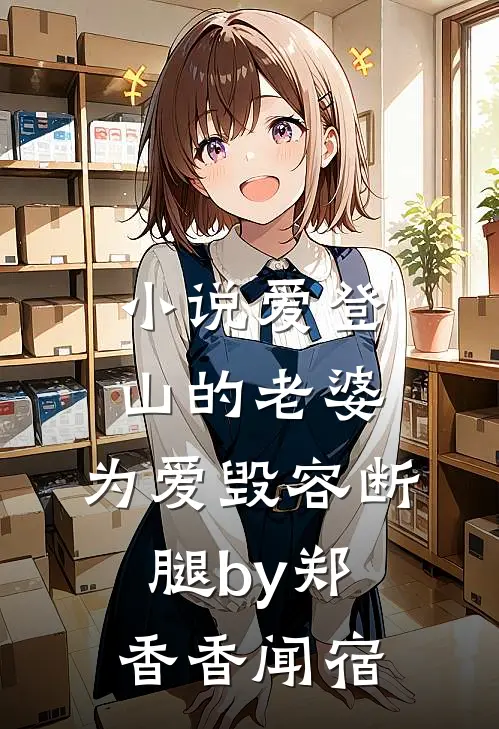 小说爱登山的老婆，为爱毁容断腿by郑香香闻宿