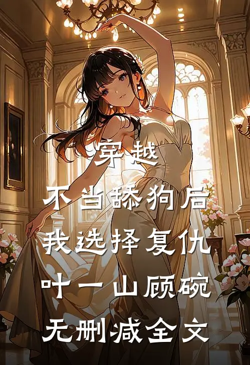 穿越：不当舔狗后，我选择复仇叶一山顾碗无删减全文