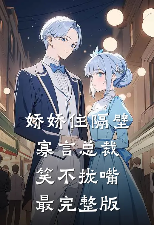 娇娇住隔壁，寡言总裁笑不拢嘴最完整版
