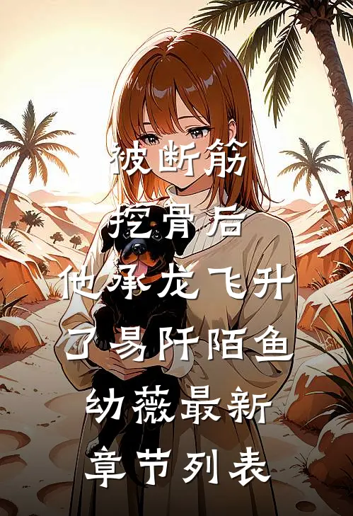 被断筋挖骨后，他承龙飞升了易阡陌鱼幼薇最新章节列表