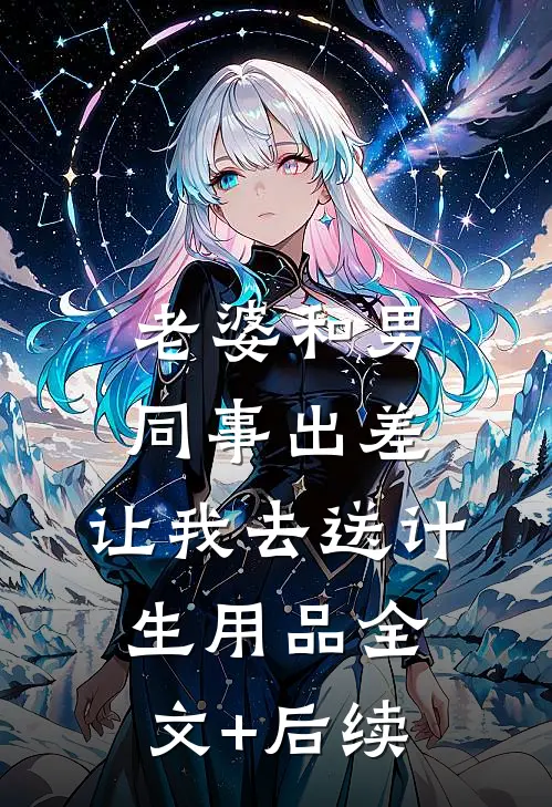 老婆和男同事出差，让我去送计生用品全文+后续