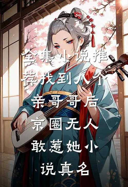 全集小说推荐找到八个亲哥哥后,京圈无人敢惹她小说真名