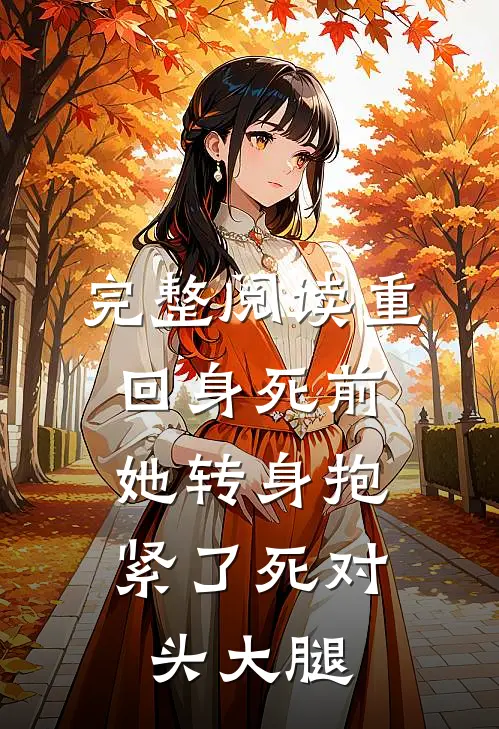 完整阅读重回身死前，她转身抱紧了死对头大腿