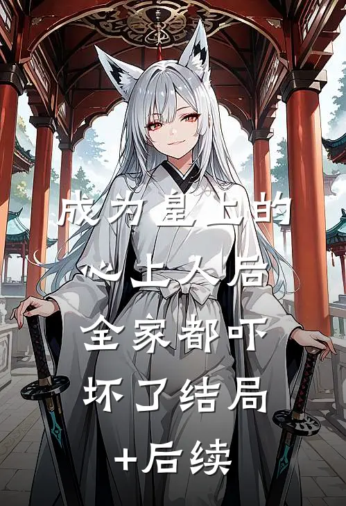 成为皇上的心上人后，全家都吓坏了结局+后续