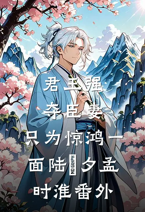 君王强夺臣妻，只为惊鸿一面陆妧夕孟时淮 番外