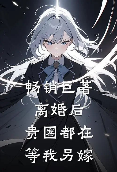 畅销巨著离婚后,贵圈都在等我另嫁