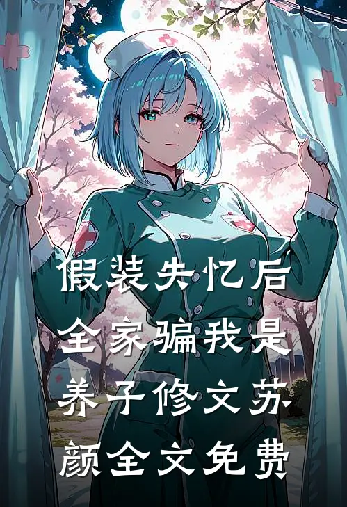 假装失忆后，全家骗我是养子修文苏颜全文免费