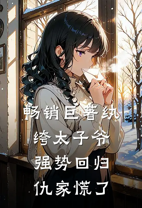 畅销巨著纨绔太子爷强势回归，仇家慌了
