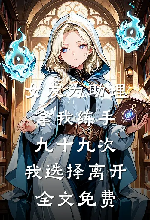 女友为助理拿我练手九十九次，我选择离开全文免费