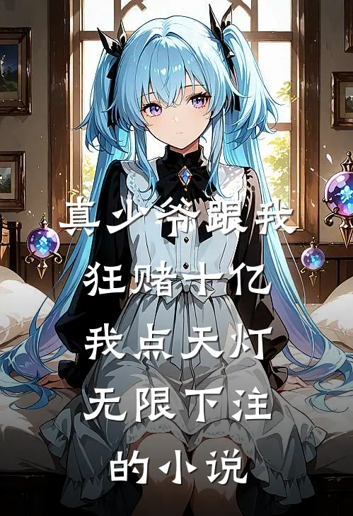 真少爷跟我狂赌十亿，我点天灯无限下注的小说