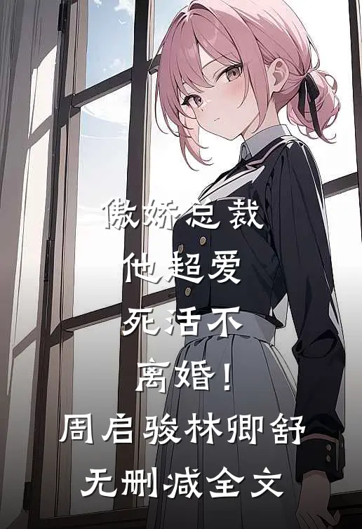 傲娇总裁他超爱，死活不离婚！周启骏林卿舒无删减全文