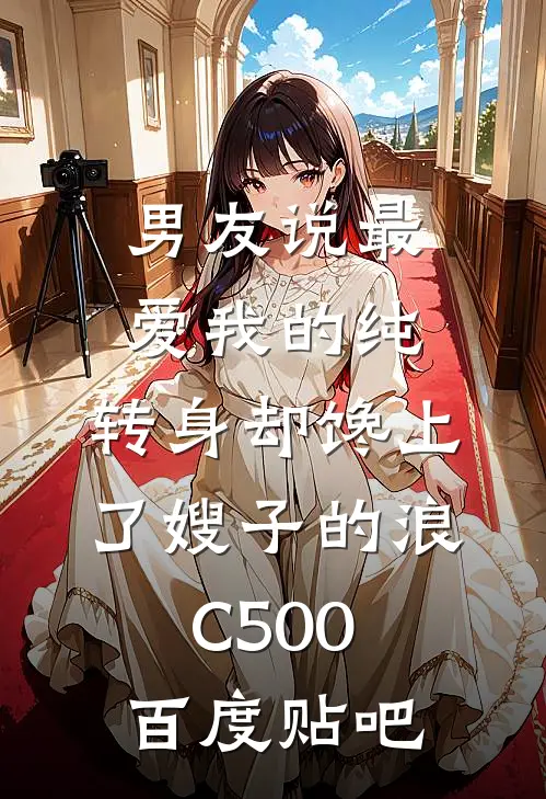 男友说最爱我的纯，转身却馋上了嫂子的浪C500百度贴吧