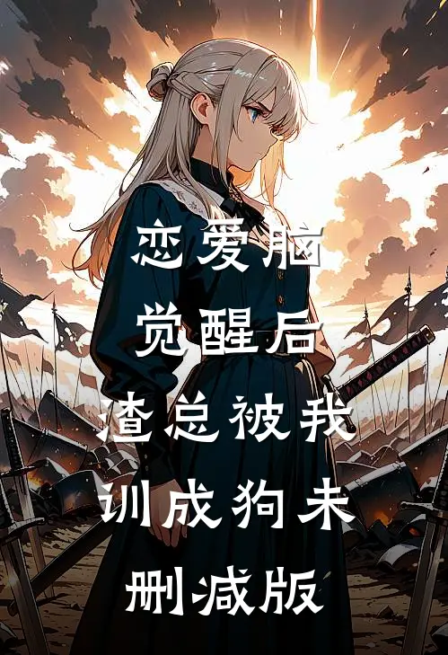 恋爱脑觉醒后，渣总被我训成狗未删减版