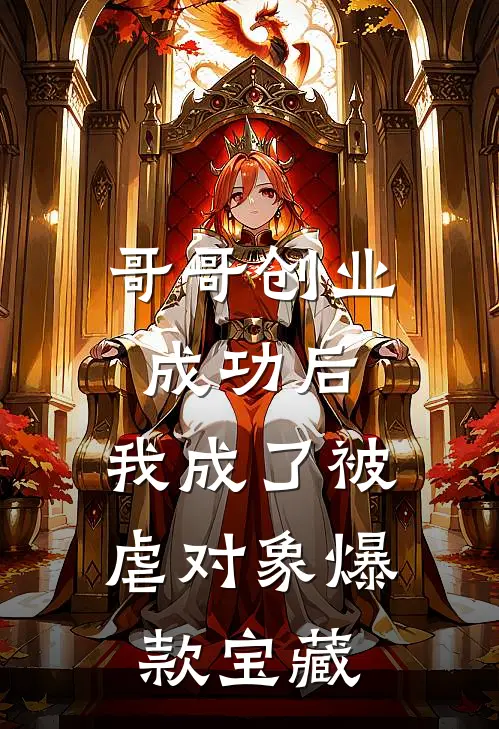 哥哥创业成功后，我成了被虐对象爆款宝藏