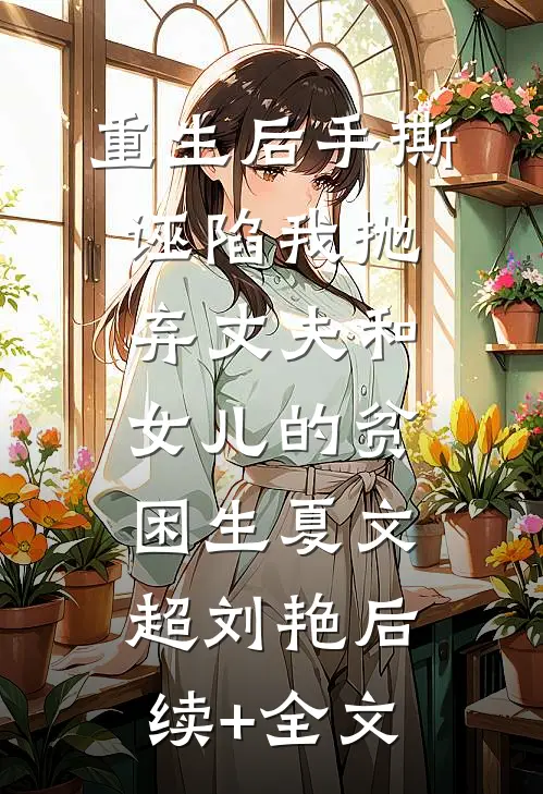 重生后手撕诬陷我抛弃丈夫和女儿的贫困生夏文超刘艳后续+全文