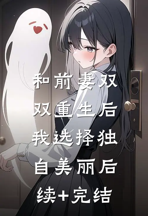 和前妻双双重生后，我选择独自美丽后续+完结