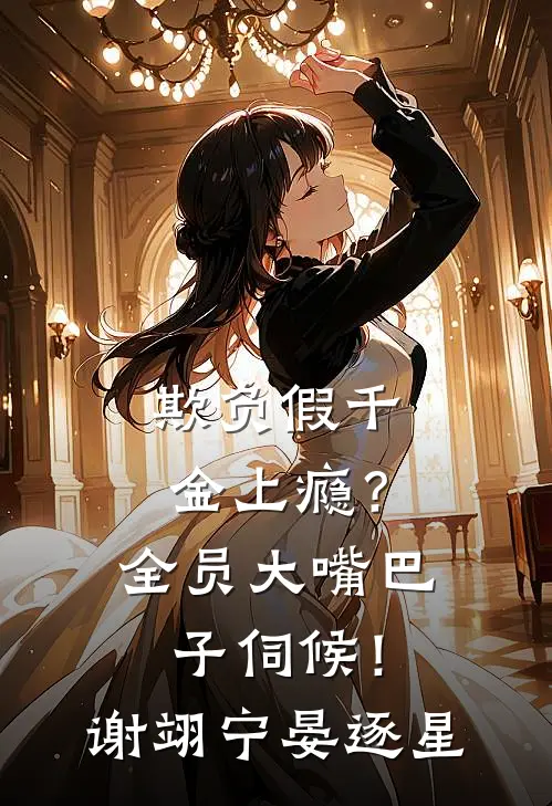 欺负假千金上瘾？全员大嘴巴子伺候！谢翊宁晏逐星
