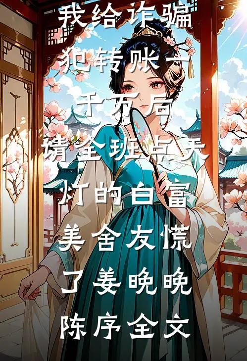 我给诈骗犯转账一千万后，请全班点天灯的白富美舍友慌了姜晚晚陈序全文