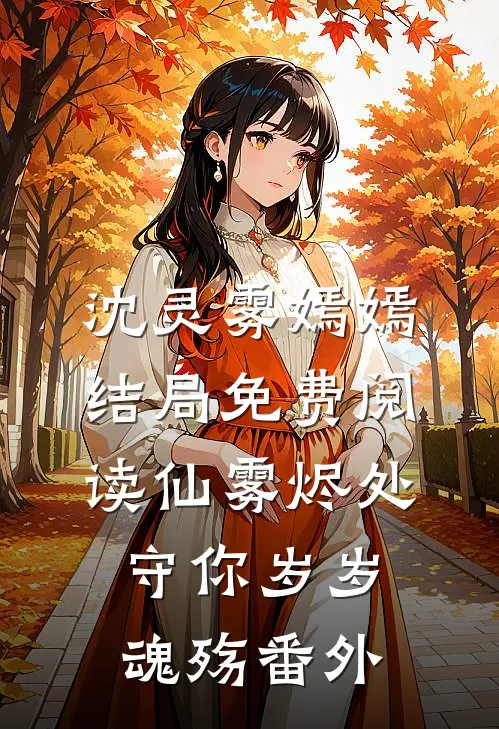 沈灵雾嫣嫣结局免费阅读仙雾烬处守你岁岁魂殇番外