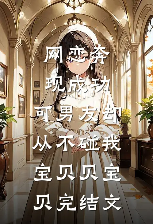 网恋奔现成功，可男友却从不碰我宝贝贝宝贝完结文