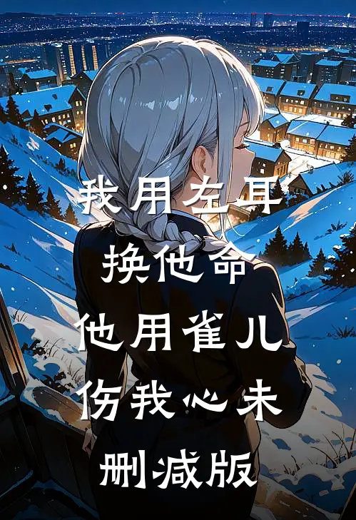 我用左耳换他命，他用雀儿伤我心未删减版