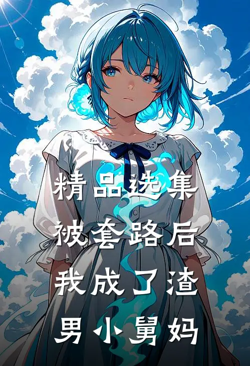 精品选集被套路后，我成了渣男小舅妈