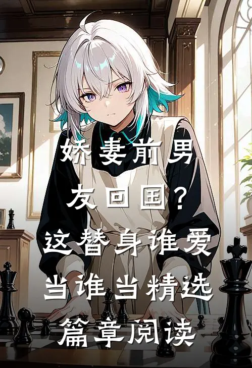 娇妻前男友回国？这替身谁爱当谁当精选篇章阅读