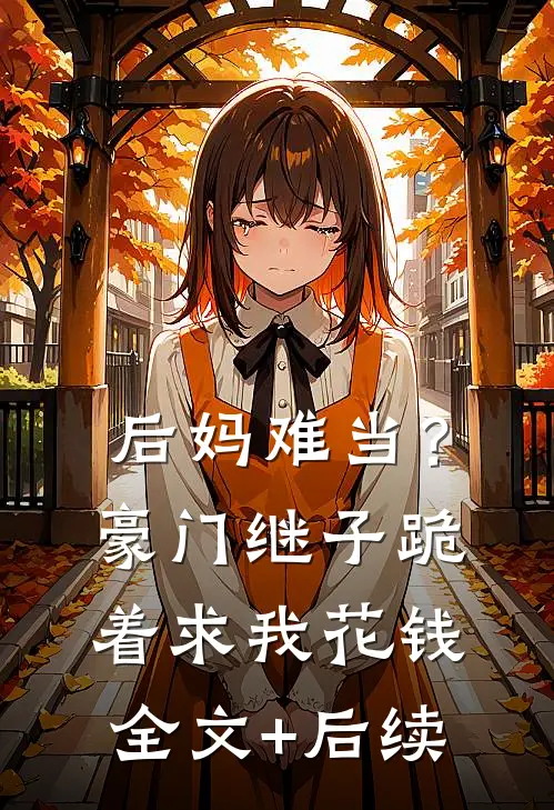 后妈难当？豪门继子跪着求我花钱全文+后续