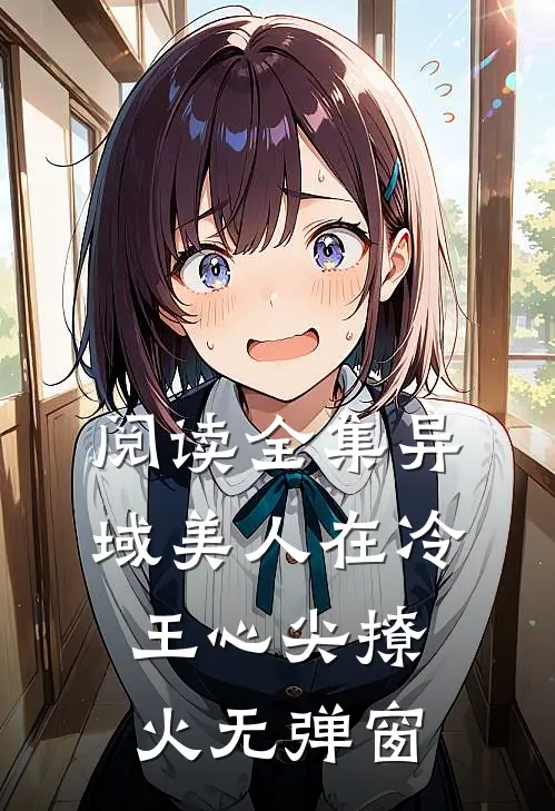 阅读全集异域美人在冷王心尖撩火无弹窗